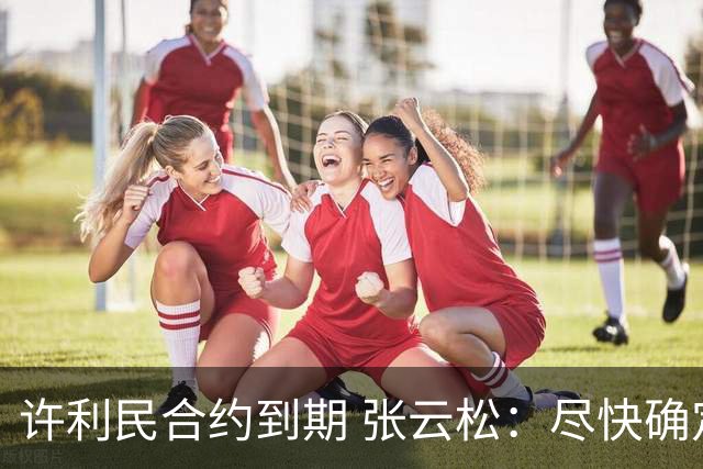 许利民合约到期 张云松：尽快确定首钢主帅人选