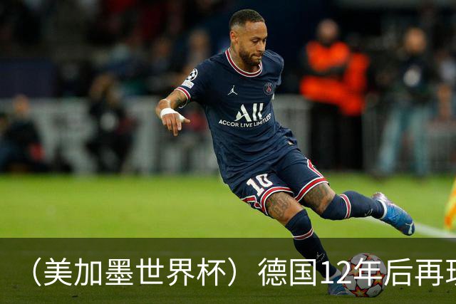 （美加墨世界杯）德国12年后再现“7比1” 日本队绝平荷兰队